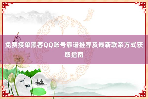 免费接单黑客QQ账号靠谱推荐及最新联系方式获取指南