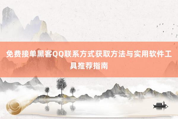 免费接单黑客QQ联系方式获取方法与实用软件工具推荐指南