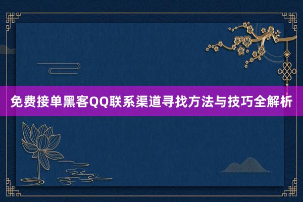免费接单黑客QQ联系渠道寻找方法与技巧全解析