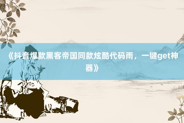 《抖音爆款黑客帝国同款炫酷代码雨，一键get神器》