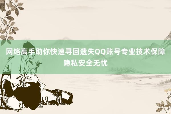 网络高手助你快速寻回遗失QQ账号专业技术保障隐私安全无忧
