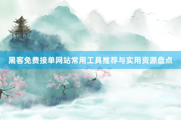 黑客免费接单网站常用工具推荐与实用资源盘点