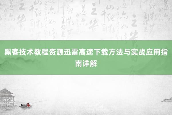 黑客技术教程资源迅雷高速下载方法与实战应用指南详解