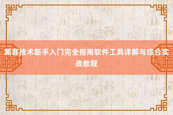 黑客技术新手入门完全指南软件工具详解与综合实战教程
