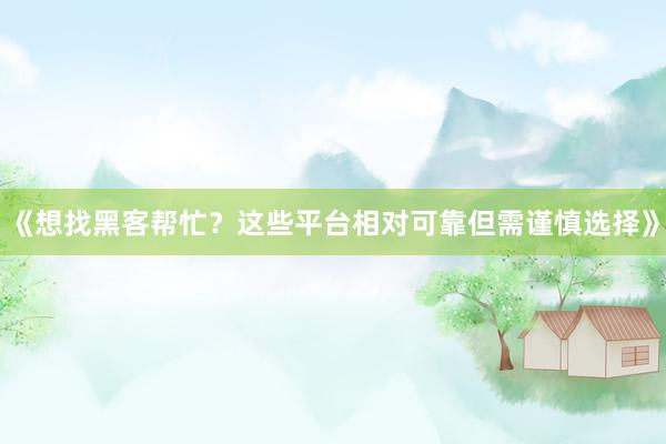 《想找黑客帮忙？这些平台相对可靠但需谨慎选择》